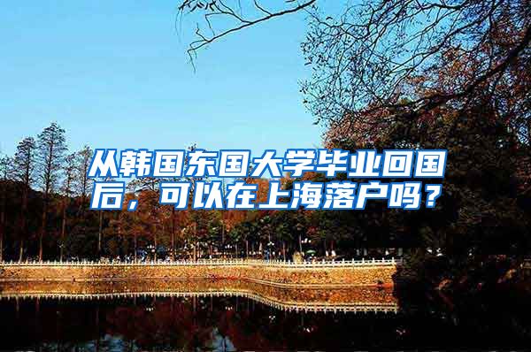 从韩国东国大学毕业回国后，可以在上海落户吗？