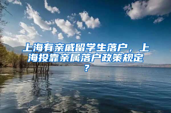 上海有亲戚留学生落户，上海投靠亲属落户政策规定？