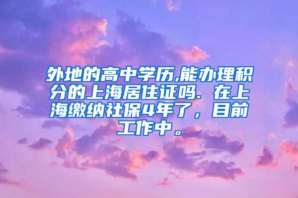 外地的高中学历,能办理积分的上海居住证吗. 在上海缴纳社保4年了，目前工作中。