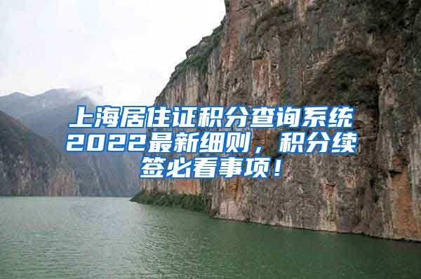 上海居住证积分查询系统2022最新细则，积分续签必看事项！