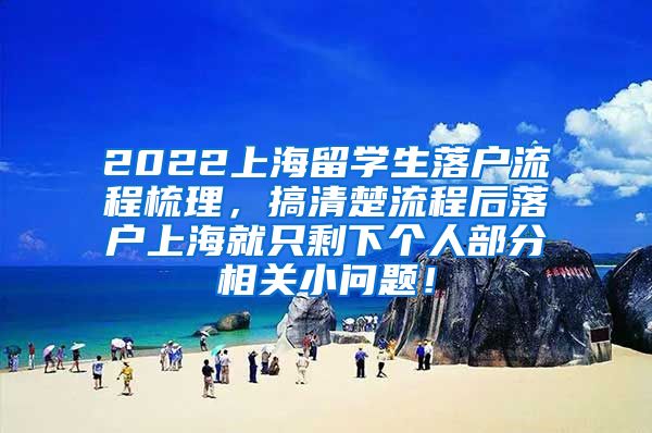 2022上海留学生落户流程梳理，搞清楚流程后落户上海就只剩下个人部分相关小问题！