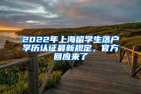 2022年上海留学生落户学历认证最新规定，官方回应来了