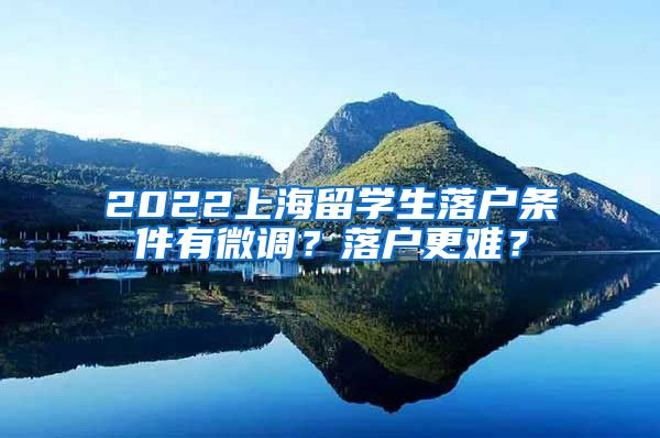 2022上海留学生落户条件有微调？落户更难？