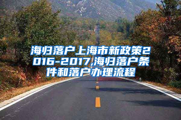 海归落户上海市新政策2016-2017,海归落户条件和落户办理流程