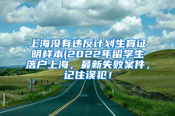 上海没有违反计划生育证明样本(2022年留学生落户上海，最新失败案件，记住误犯！