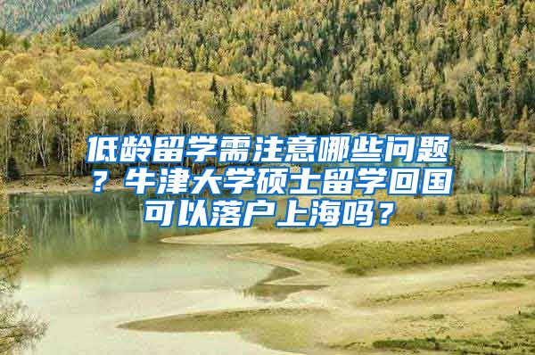 低龄留学需注意哪些问题？牛津大学硕士留学回国可以落户上海吗？