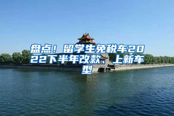 盘点！留学生免税车2022下半年改款、上新车型