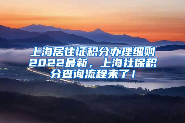 上海居住证积分办理细则2022最新，上海社保积分查询流程来了！