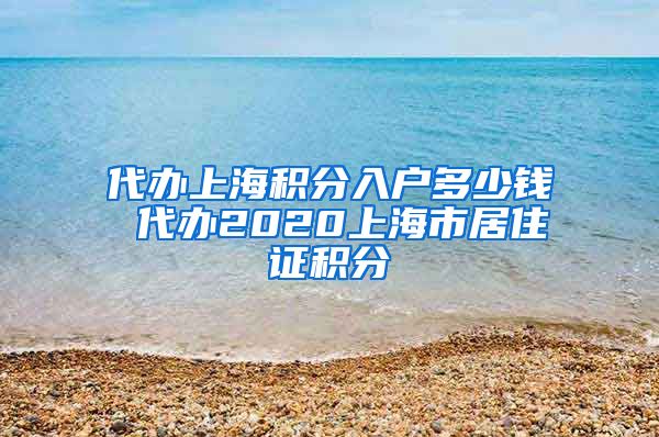 代办上海积分入户多少钱 代办2020上海市居住证积分