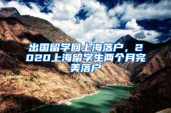 出国留学回上海落户，2020上海留学生两个月完美落户