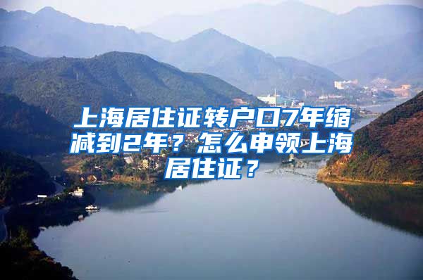 上海居住证转户口7年缩减到2年？怎么申领上海居住证？