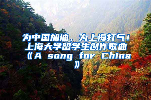 为中国加油，为上海打气！上海大学留学生创作歌曲《A song for China》