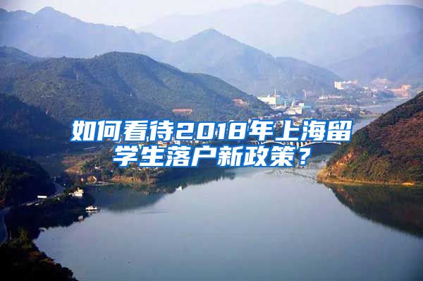 如何看待2018年上海留学生落户新政策？