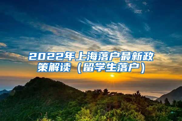 2022年上海落户最新政策解读（留学生落户）