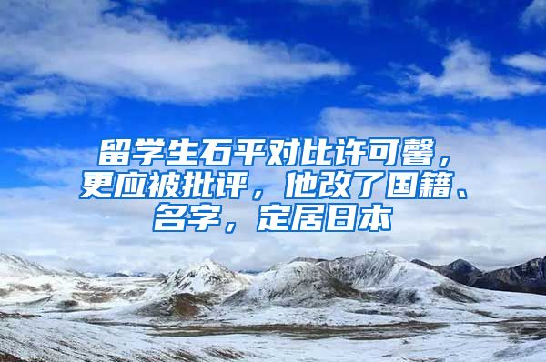 留学生石平对比许可馨，更应被批评，他改了国籍、名字，定居日本