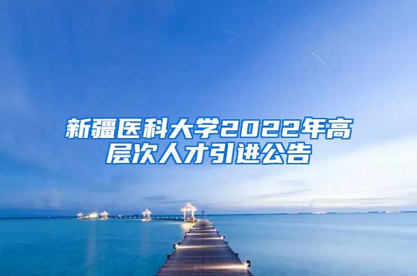 新疆医科大学2022年高层次人才引进公告