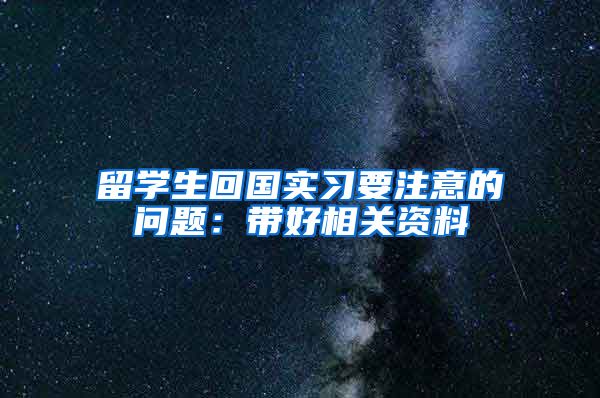 留学生回国实习要注意的问题：带好相关资料