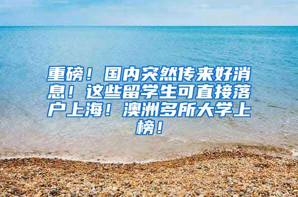 重磅！国内突然传来好消息！这些留学生可直接落户上海！澳洲多所大学上榜！