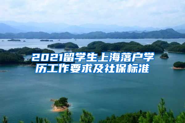 2021留学生上海落户学历工作要求及社保标准