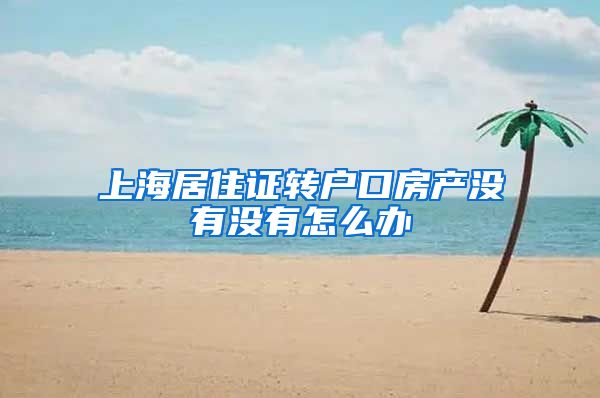 上海居住证转户口房产没有没有怎么办