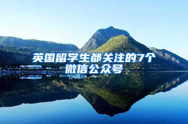 英国留学生都关注的7个微信公众号