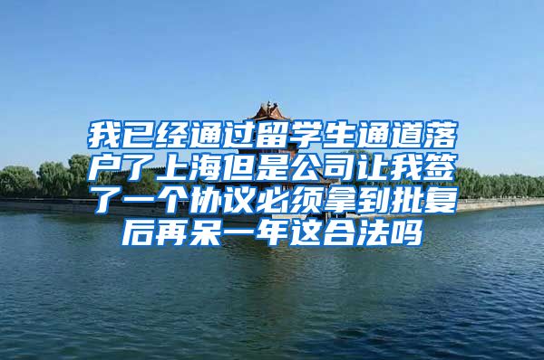 我已经通过留学生通道落户了上海但是公司让我签了一个协议必须拿到批复后再呆一年这合法吗