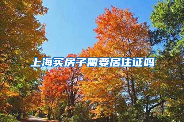 上海买房子需要居住证吗