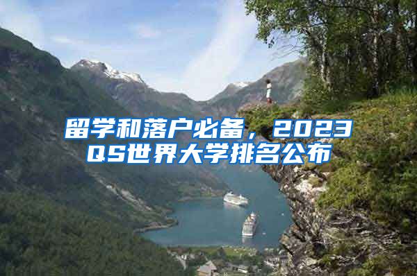 留学和落户必备，2023QS世界大学排名公布