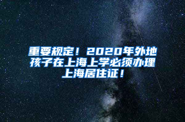 重要规定！2020年外地孩子在上海上学必须办理上海居住证！