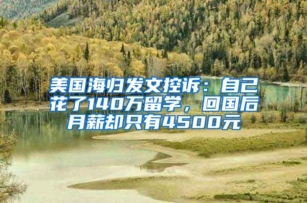 美国海归发文控诉：自己花了140万留学，回国后月薪却只有4500元