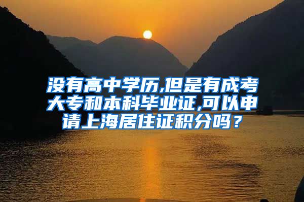 没有高中学历,但是有成考大专和本科毕业证,可以申请上海居住证积分吗？