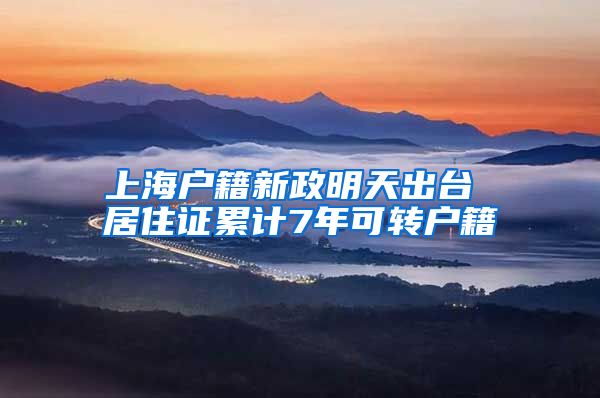 上海户籍新政明天出台 居住证累计7年可转户籍