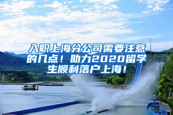 入职上海分公司需要注意的几点！助力2020留学生顺利落户上海！