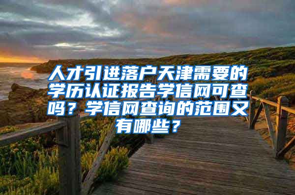 人才引进落户天津需要的学历认证报告学信网可查吗？学信网查询的范围又有哪些？