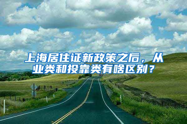 上海居住证新政策之后，从业类和投靠类有啥区别？