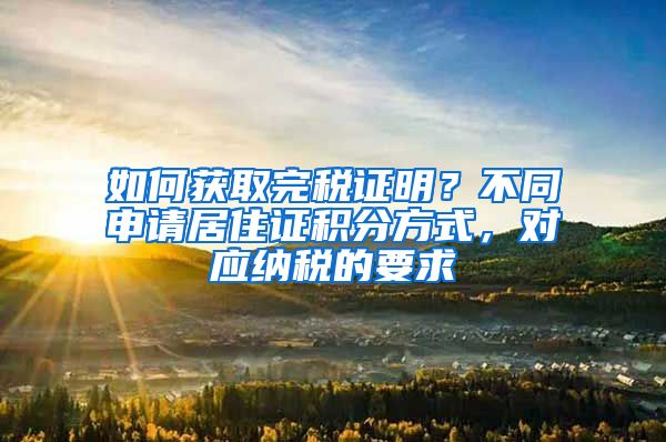 如何获取完税证明？不同申请居住证积分方式，对应纳税的要求