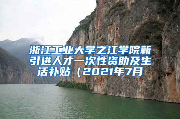 浙江工业大学之江学院新引进人才一次性资助及生活补贴（2021年7月