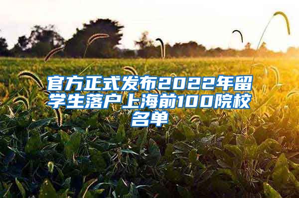 官方正式发布2022年留学生落户上海前100院校名单