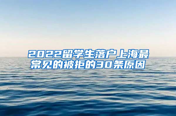 2022留学生落户上海最常见的被拒的30条原因