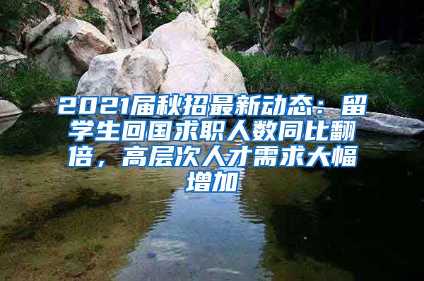 2021届秋招最新动态：留学生回国求职人数同比翻倍，高层次人才需求大幅增加