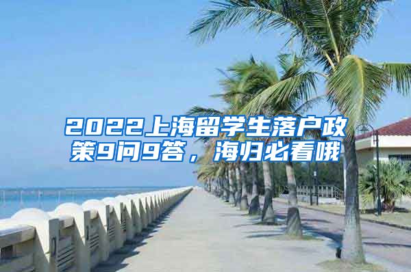 2022上海留学生落户政策9问9答，海归必看哦