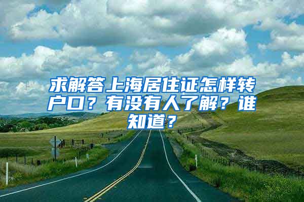 求解答上海居住证怎样转户口？有没有人了解？谁知道？