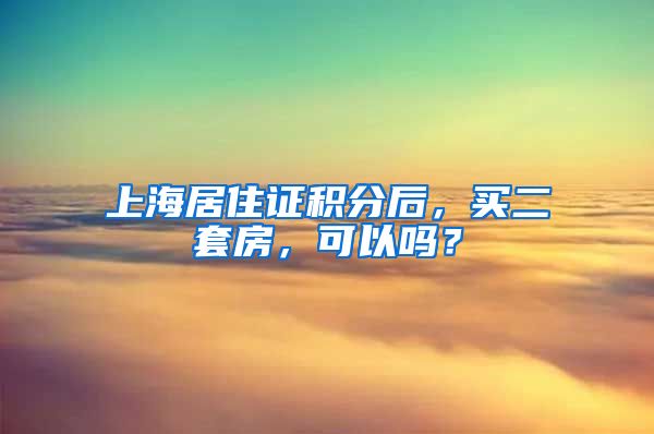 上海居住证积分后，买二套房，可以吗？