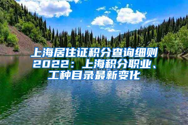 上海居住证积分查询细则2022：上海积分职业、工种目录最新变化