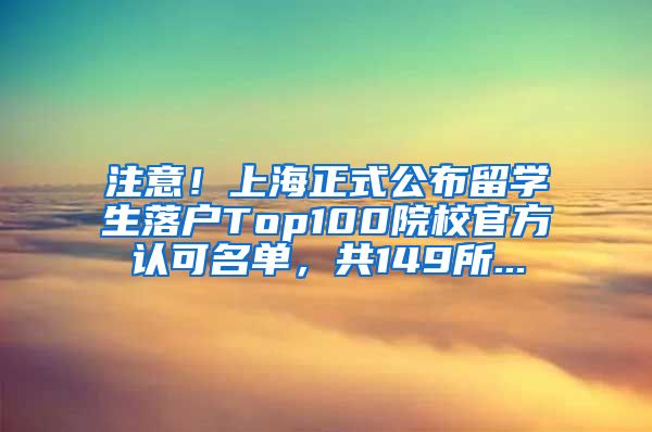 注意！上海正式公布留学生落户Top100院校官方认可名单，共149所...