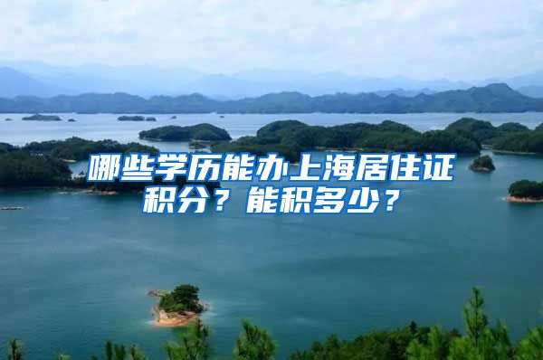 哪些学历能办上海居住证积分？能积多少？