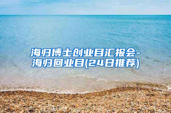 海归博士创业目汇报会-海归回业目(24日推荐)