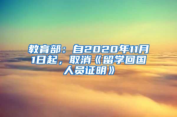 教育部：自2020年11月1日起，取消《留学回国人员证明》