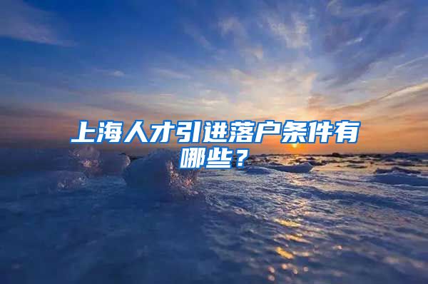 上海人才引进落户条件有哪些？