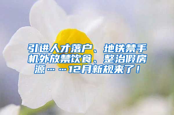 引进人才落户、地铁禁手机外放禁饮食、整治假房源……12月新规来了！